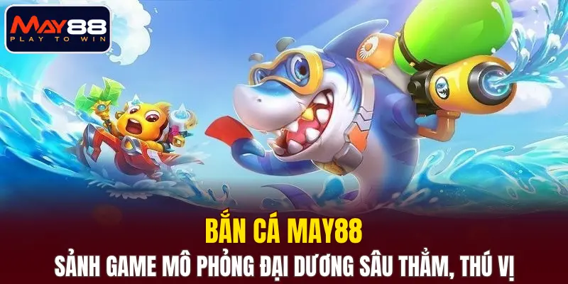 Bắn cá MAY88 - Sảnh game mô phỏng đại dương sâu thẳm, thú vị Bắn cá MAY88 - Sảnh game mô phỏng đại dương sâu thẳm, thú vị