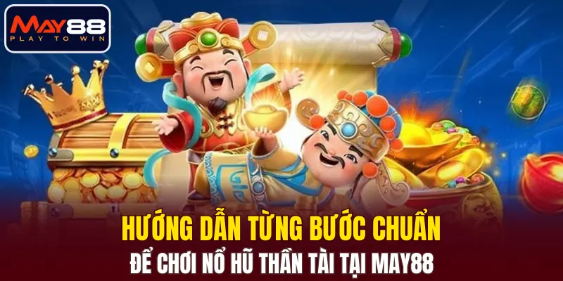 Hướng dẫn từng bước chuẩn để chơi Nổ Hũ Thần Tài tại MAY88