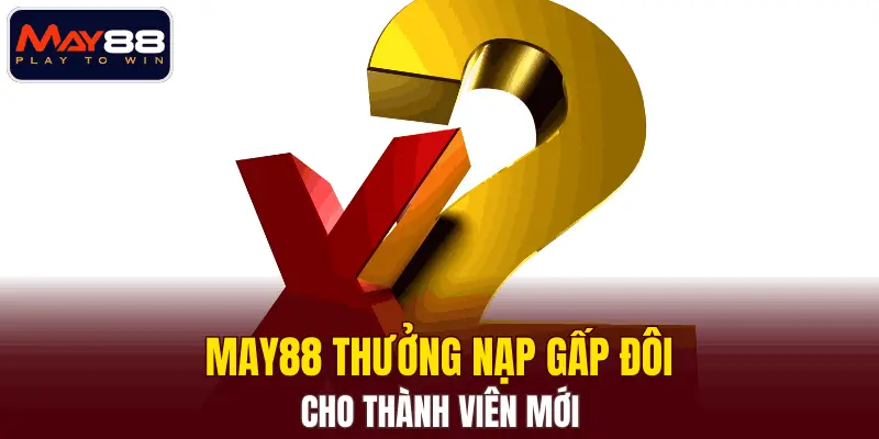 MAY88 thưởng nạp gấp đôi cho thành viên mới MAY88 thưởng nạp gấp đôi cho thành viên mới