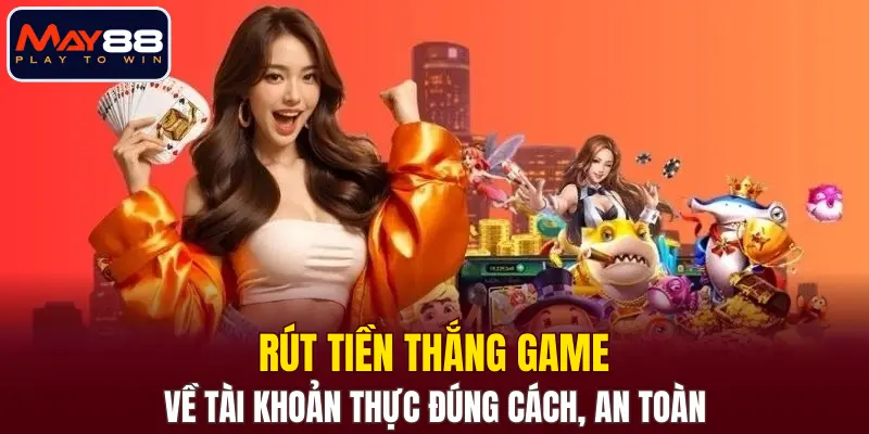 Rút tiền thắng game về tài khoản thực đúng cách, an toàn Rút tiền thắng game về tài khoản thực đúng cách, an toàn