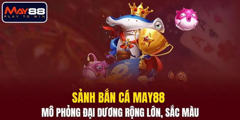 Sảnh bắn cá MAY88 mô phỏng đại dương rộng lớn, sắc màu Sảnh bắn cá MAY88 mô phỏng đại dương rộng lớn, sắc màu