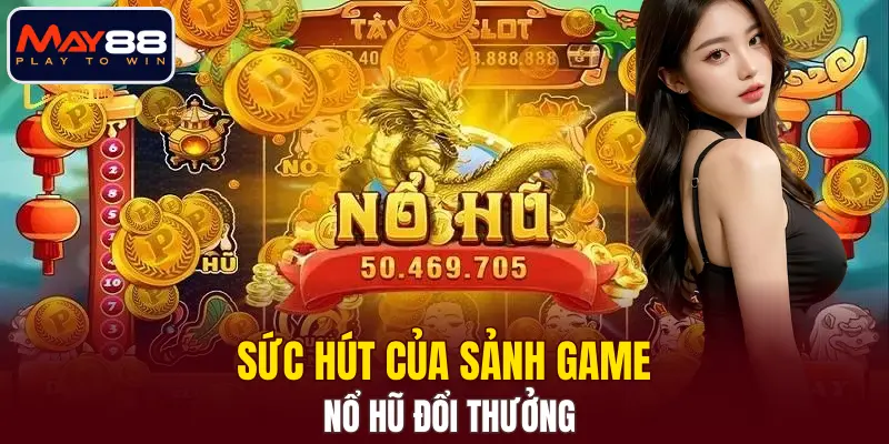 Sức hút của sảnh game nổ hũ đổi thưởng Sức hút của sảnh game nổ hũ đổi thưởng