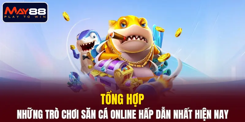 Tổng hợp những trò chơi săn cá online hấp dẫn nhất hiện nay Tổng hợp những trò chơi săn cá online hấp dẫn nhất hiện nay