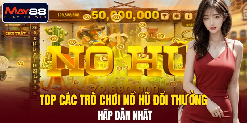 Top các trò chơi nổ hũ đổi thưởng hấp dẫn nhất Top các trò chơi nổ hũ đổi thưởng hấp dẫn nhất