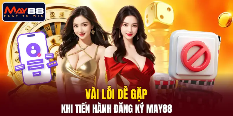 Vài lỗi dễ gặp khi tiến hành đăng ký MAY88