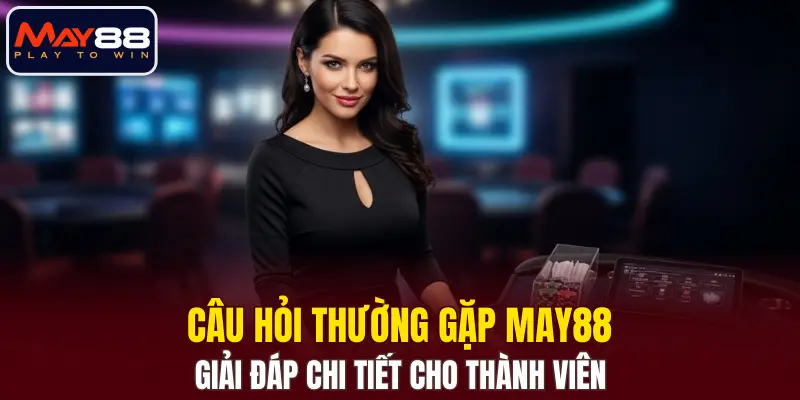 Câu Hỏi Thường Gặp MAY88 – Giải Đáp Chi Tiết Cho Thành Viên